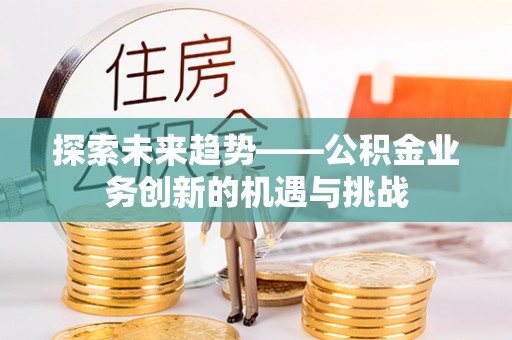 松江探索未来趋势——公积金业务创新的机遇与挑战