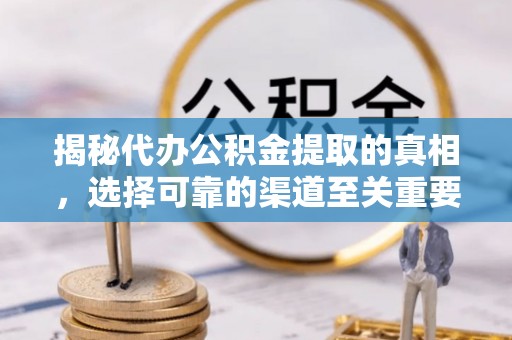 松江揭秘代办公积金提取的真相，选择可靠的渠道至关重要