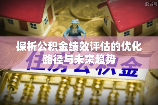 松江探析公积金绩效评估的优化路径与未来趋势