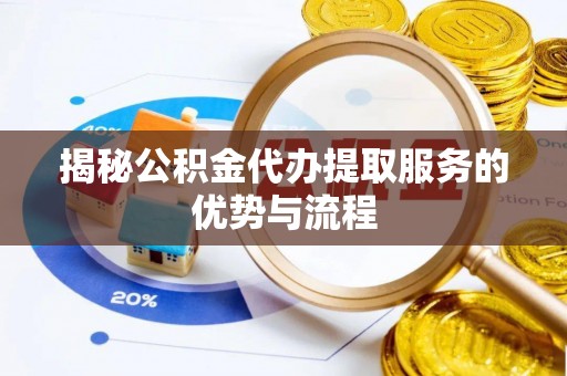 松江揭秘公积金代办提取服务的优势与流程