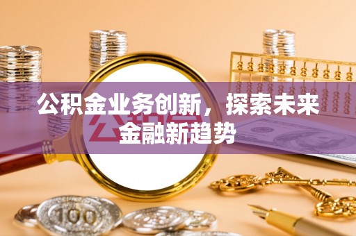 松江公积金业务创新，探索未来金融新趋势