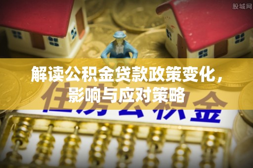 松江解读公积金贷款政策变化，影响与应对策略