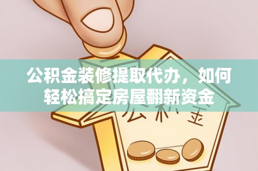 松江公积金装修提取代办，如何轻松搞定房屋翻新资金