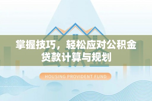 松江掌握技巧，轻松应对公积金贷款计算与规划