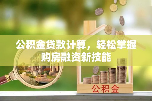 松江公积金贷款计算，轻松掌握购房融资新技能