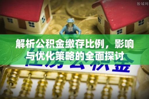 松江解析公积金缴存比例，影响与优化策略的全面探讨