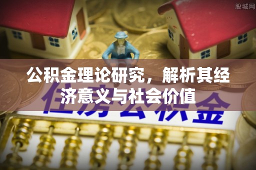 松江公积金理论研究，解析其经济意义与社会价值