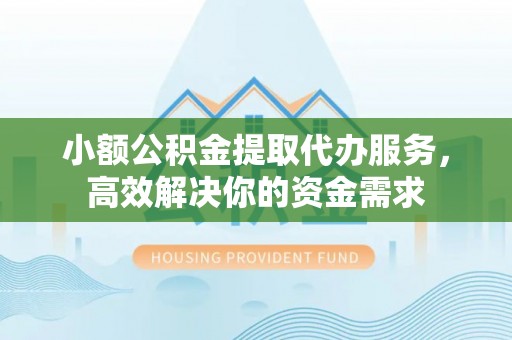 松江小额公积金提取代办服务，高效解决你的资金需求