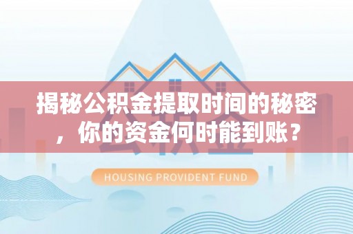 松江揭秘公积金提取时间的秘密，你的资金何时能到账？