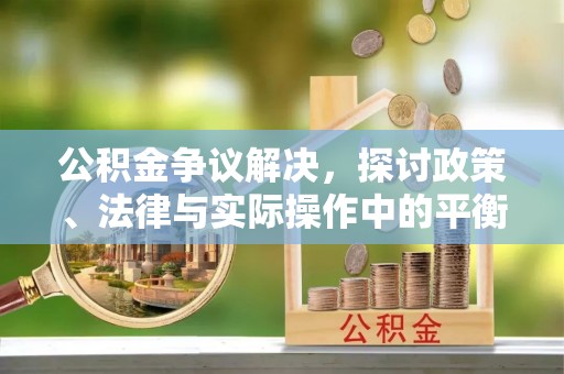 松江公积金争议解决，探讨政策、法律与实际操作中的平衡之道