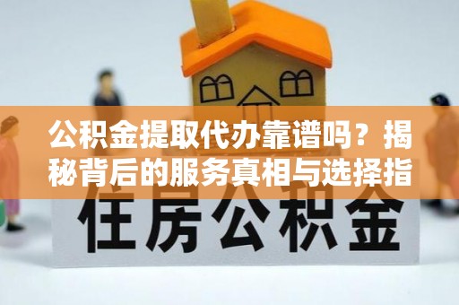 松江公积金提取代办靠谱吗？揭秘背后的服务真相与选择指南