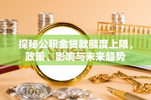 松江探秘公积金贷款额度上限，政策、影响与未来趋势