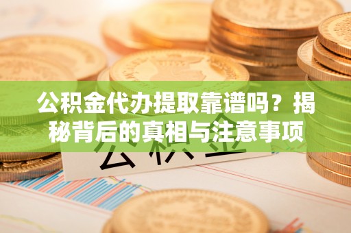 松江公积金代办提取靠谱吗？揭秘背后的真相与注意事项