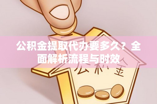 松江公积金提取代办要多久？全面解析流程与时效