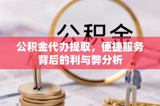 松江公积金代办提取，便捷服务背后的利与弊分析