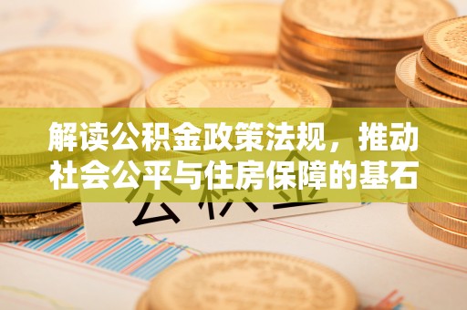 松江解读公积金政策法规，推动社会公平与住房保障的基石