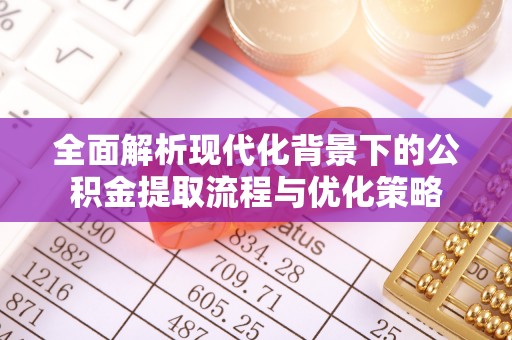 松江全面解析现代化背景下的公积金提取流程与优化策略