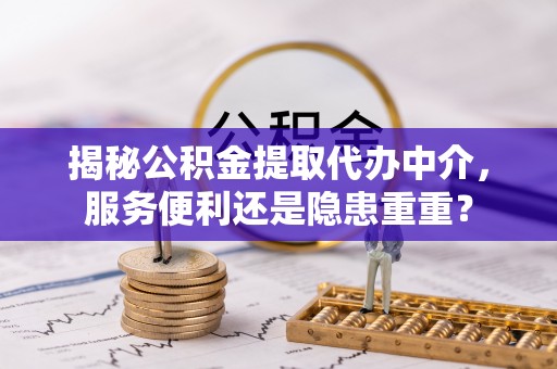 松江揭秘公积金提取代办中介，服务便利还是隐患重重？