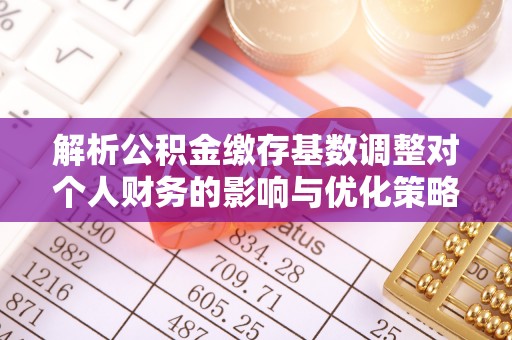 松江解析公积金缴存基数调整对个人财务的影响与优化策略