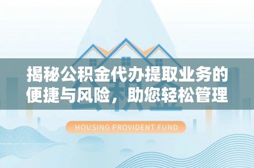 松江揭秘公积金代办提取业务的便捷与风险，助您轻松管理个人财务