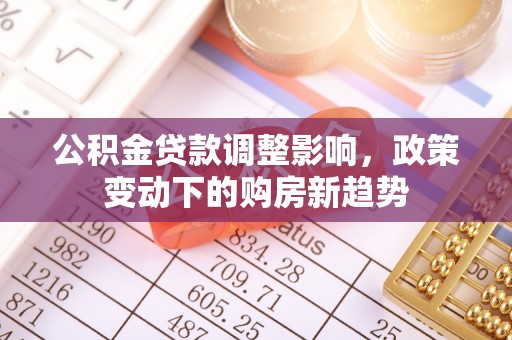 松江公积金贷款调整影响，政策变动下的购房新趋势