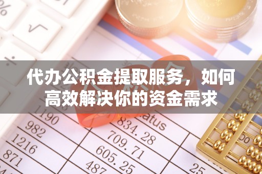 松江代办公积金提取服务，如何高效解决你的资金需求