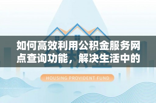 松江如何高效利用公积金服务网点查询功能，解决生活中的资金难题