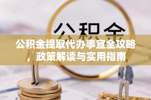 松江公积金提取代办事宜全攻略，政策解读与实用指南