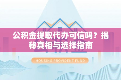 松江公积金提取代办可信吗？揭秘真相与选择指南