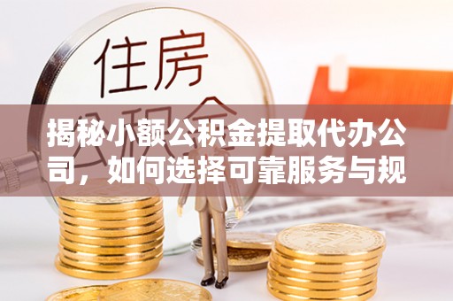 松江揭秘小额公积金提取代办公司，如何选择可靠服务与规避风险