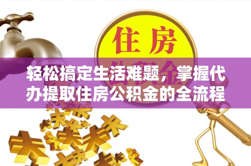 松江轻松搞定生活难题，掌握代办提取住房公积金的全流程
