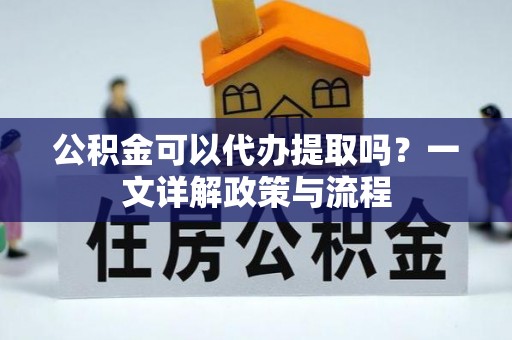 松江公积金可以代办提取吗？一文详解政策与流程
