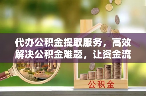 松江代办公积金提取服务，高效解决公积金难题，让资金流动更自由