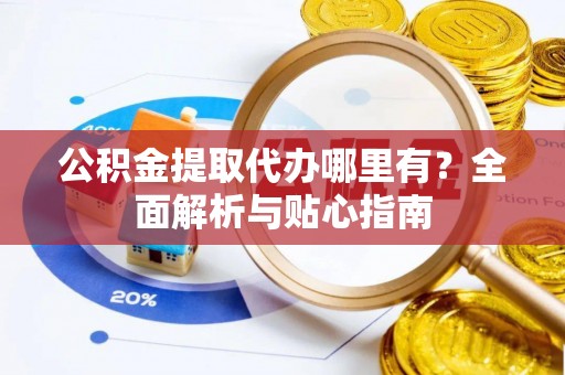 松江公积金提取代办哪里有？全面解析与贴心指南
