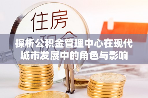 松江探析公积金管理中心在现代城市发展中的角色与影响