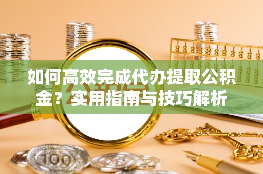 松江如何高效完成代办提取公积金？实用指南与技巧解析