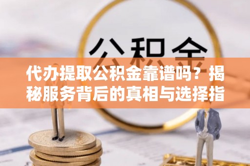 松江代办提取公积金靠谱吗？揭秘服务背后的真相与选择指南