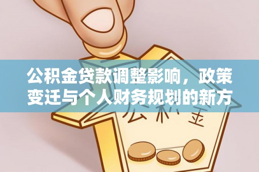 松江公积金贷款调整影响，政策变迁与个人财务规划的新方向