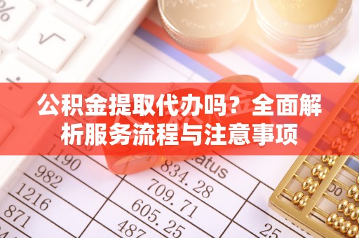 松江公积金提取代办吗？全面解析服务流程与注意事项