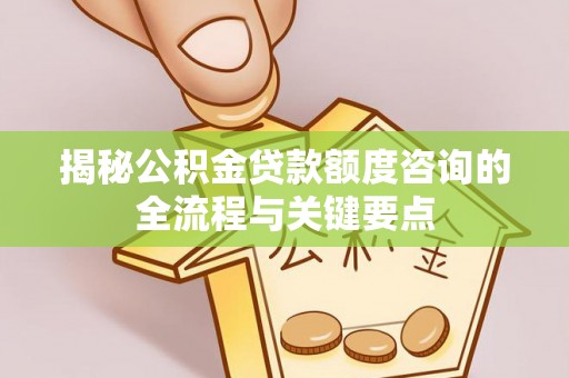 松江揭秘公积金贷款额度咨询的全流程与关键要点