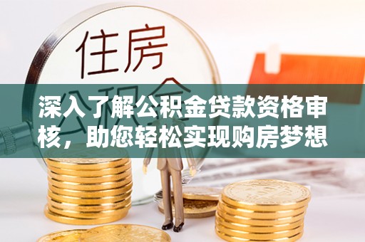 松江深入了解公积金贷款资格审核，助您轻松实现购房梦想