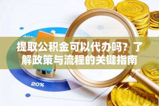 松江提取公积金可以代办吗？了解政策与流程的关键指南
