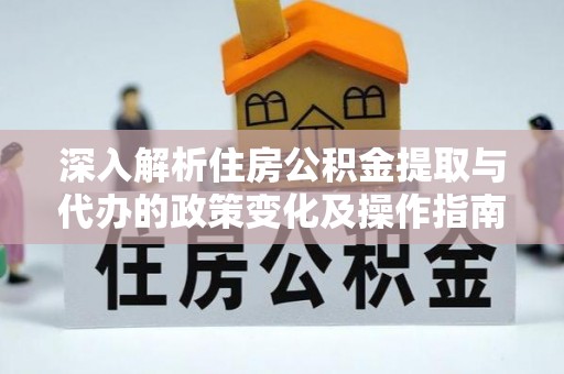 松江深入解析住房公积金提取与代办的政策变化及操作指南