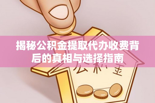 松江揭秘公积金提取代办收费背后的真相与选择指南