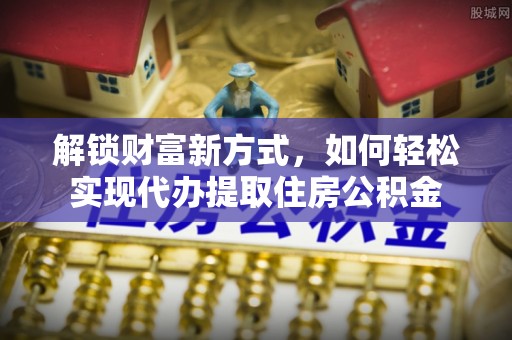 松江解锁财富新方式，如何轻松实现代办提取住房公积金