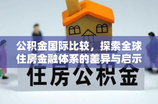 松江公积金国际比较，探索全球住房金融体系的差异与启示