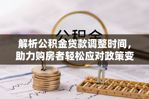 松江解析公积金贷款调整时间，助力购房者轻松应对政策变化