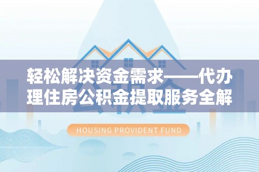 松江轻松解决资金需求——代办理住房公积金提取服务全解析
