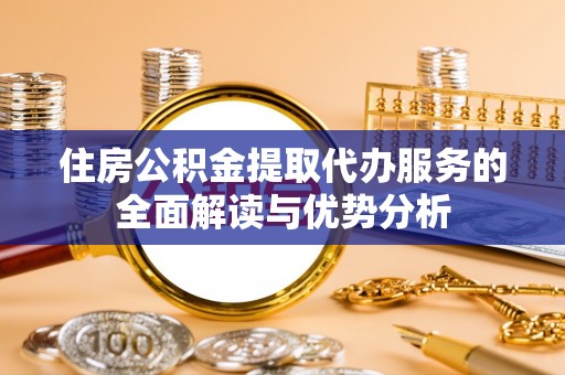 松江住房公积金提取代办服务的全面解读与优势分析