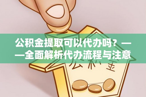 松江公积金提取可以代办吗？——全面解析代办流程与注意事项